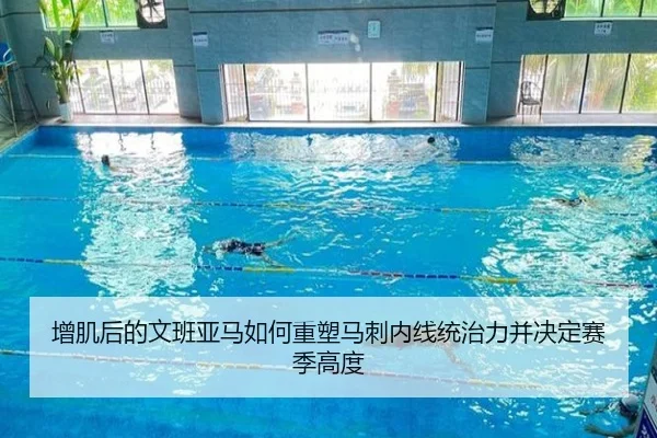 增肌后的文班亚马如何重塑马刺内线统治力并决定赛季高度