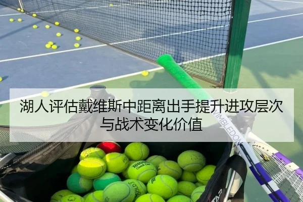 湖人评估戴维斯中距离出手提升进攻层次与战术变化价值