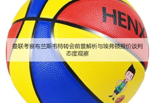 曼联考察布兰斯韦特转会前景解析与埃弗顿报价谈判态度观察