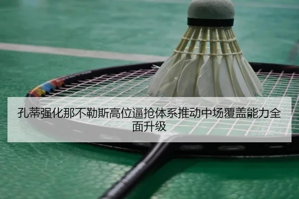 孔蒂强化那不勒斯高位逼抢体系推动中场覆盖能力全面升级