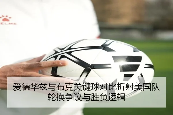 爱德华兹与布克关键球对比折射美国队轮换争议与胜负逻辑